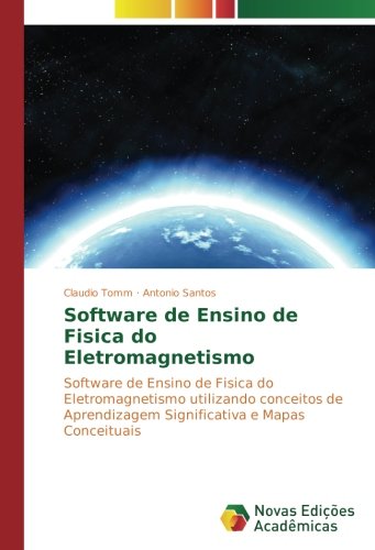 Software de Ensino de Fisica do Eletromagnetismo: Software de Ensino de Fisica do Eletromagnetismo utilizando conceitos de Aprendizagem Significativa e Mapas Conceituais