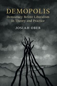 Demopolis: Democracy before Liberalism in Theory and Practice (The Seeley Lectures)