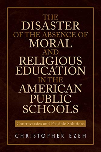 THE DISASTER OF THE ABSENCE OF MORAL AND RELIGIOUS EDUCATION IN THE AMERICAN PUBLIC SCHOOLS: Controversies and Possible Solutions