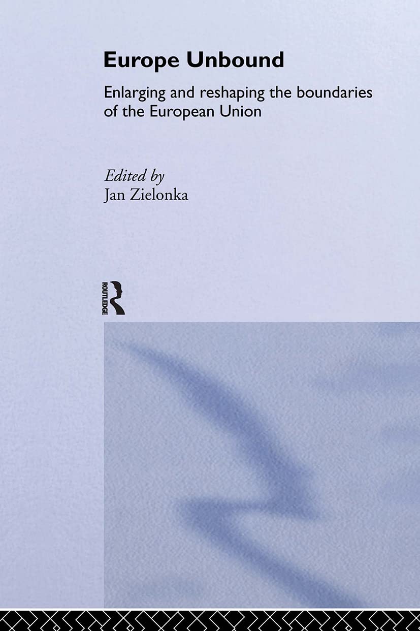 Europe Unbound: Enlarging and Reshaping the Boundaries of the European Union (Routledge Advances in European Politics)