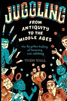 Juggling - From Antiquity to the Middle Ages: the forgotten history of throwing and catching