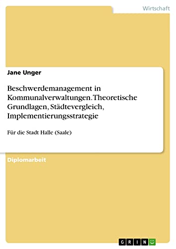 Beschwerdemanagement in Kommunalverwaltungen. Theoretische Grundlagen, Städtevergleich, Implementierungsstrategie: Für die Stadt Halle (Saale)