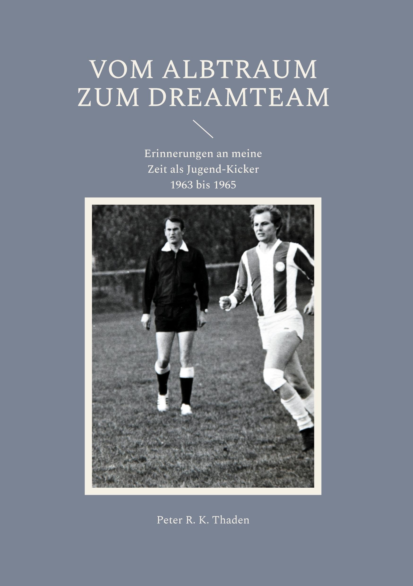 Vom Albtraum zum Dreamteam: Erinnerungen an meine Zeit als Jugend-Kicker 1963 bis 1965 (Mein langer Weg mit dem Fußball)