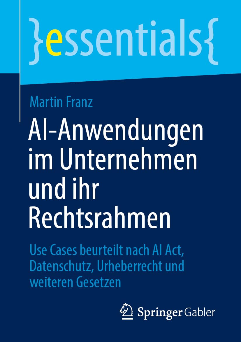 Rechtssicherer AI-Einsatz im Unternehmen: Use Cases beurteilt nach AI Act, Datenschutz, Urheberrecht und weiteren Gesetzen (essentials)