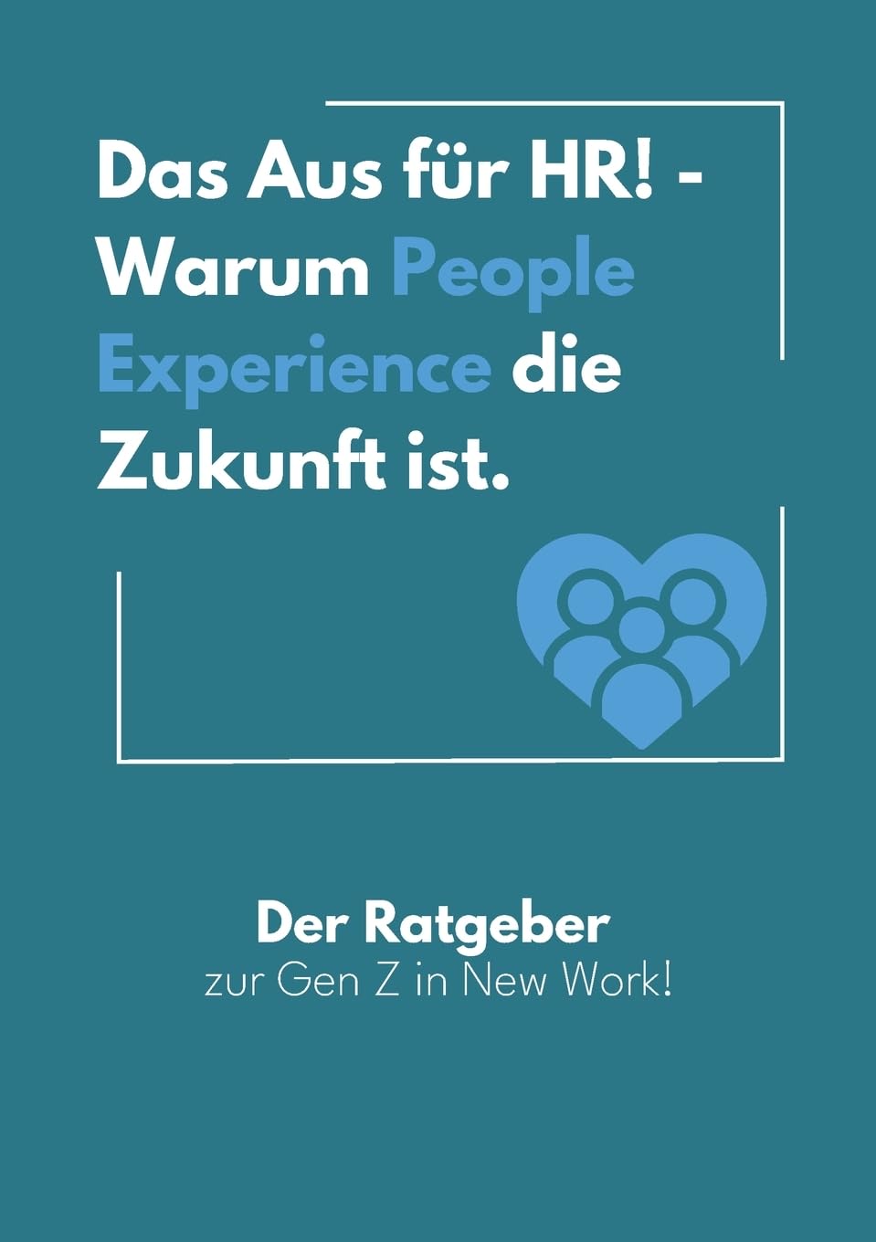 Das Aus für HR! - Warum People Experience die Zukunft ist.: Der Ratgeber zur Gen Z in New Work!