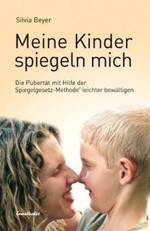 Meine Kinder spiegeln mich: Die Pubertät mit Hilfe der Spiegelgesetz-Methode leichter bewältigen