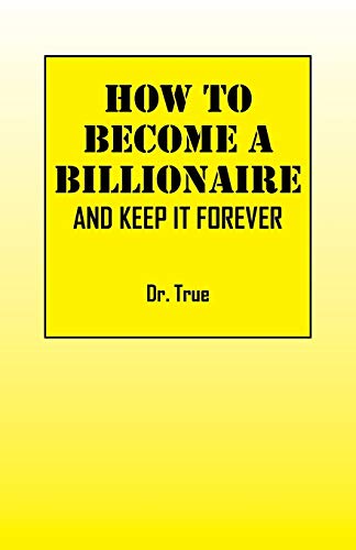 How to Become a Billionaire: And Keep It Forever