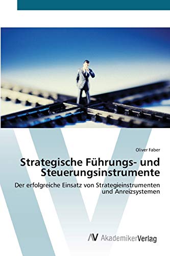Strategische Führungs- und Steuerungsinstrumente: Der erfolgreiche Einsatz von Strategieinstrumenten und Anreizsystemen