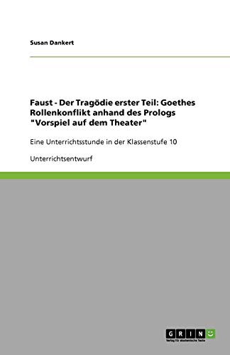Faust - Der Tragödie erster Teil: Goethes Rollenkonflikt anhand des Prologs Vorspiel auf dem Theater: Eine Unterrichtsstunde in der Klassenstufe 10