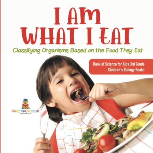 I Am What I Eat: Classifying Organisms Based on the Food They Eat Book of Science for Kids 3rd Grade Children's Biology Books