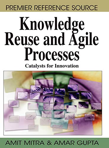 Knowledge Reuse and Agile Processes: Catalysts for Innovation (Premier Reference Source)