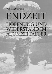 Endzeit: Hoffnung und Widerstand im Atomzeitalter