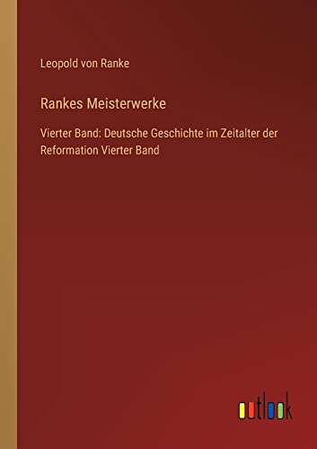 Rankes Meisterwerke: Vierter Band: Deutsche Geschichte im Zeitalter der Reformation Vierter Band