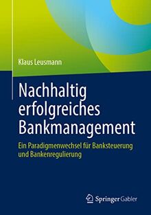 Nachhaltig erfolgreiches Bankmanagement: Ein Paradigmenwechsel für Banksteuerung und Bankenregulierung