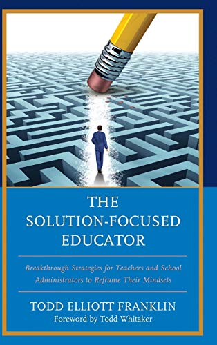 The Solution-Focused Educator: Breakthrough Strategies for Teachers and School Administrators to Reframe Their Mindsets