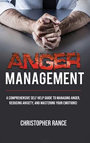 Anger Management: A comprehensive self-help guide to managing anger, reducing anxiety, and mastering your emotions!
