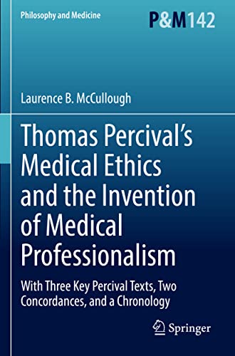 Thomas Percival’s Medical Ethics and the Invention of Medical Professionalism: With Three Key Percival Texts, Two Concordances, and a Chronology (Philosophy and Medicine, 142, Band 142)
