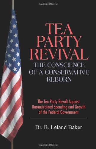 Baker, B. Leland Tea Party Revival, The Conscience Of A Conservative Reborn, The Tea Party Revolt Against Unconstrained Spending And Growth Of The Federal