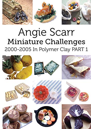 Angie Scarr Miniature Challenges, 2000-2005 In Polymer Clay Part 1