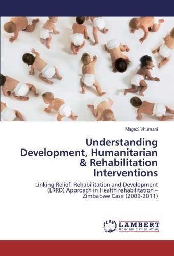 Understanding Development, Humanitarian & Rehabilitation Interventions: Linking Relief, Rehabilitation and Development (LRRD) Approach in Health rehabilitation – Zimbabwe Case (2009-2011)