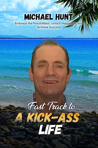 Fast Track to a Kick-ass Life: Embrace the Possibilities, Unlock Happiness, and Achieve Success