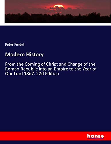 Modern History: From the Coming of Christ and Change of the Roman Republic into an Empire to the Year of Our Lord 1867. 22d Edition