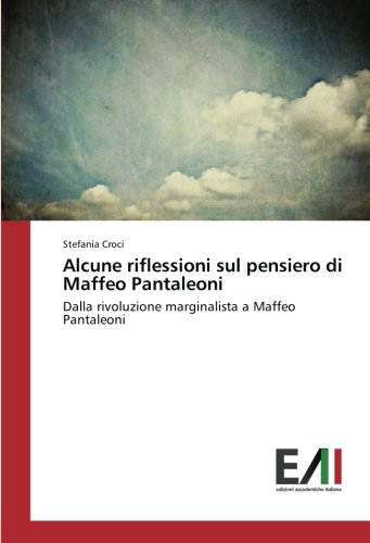Alcune riflessioni sul pensiero di Maffeo Pantaleoni: Dalla rivoluzione marginalista a Maffeo Pantaleoni