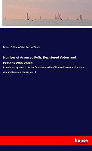 Number of Assessed Polls, Registered Voters and Persons Who Voted: in each voting precinct in the Commonwealth of Massachusetts at the state, city and town elections - Vol. 2