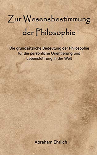 Zur Wesensbestimmung der Philosophie: Die grundsätzliche Bedeutung der Philosophie für die persönliche Orientierung und Lebensführung in der Welt