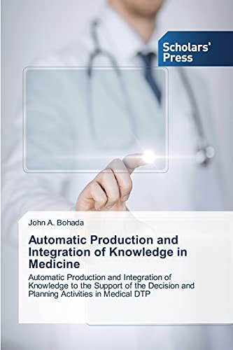 Automatic Production and Integration of Knowledge in Medicine: Automatic Production and Integration of Knowledge to the Support of the Decision and Planning Activities in Medical DTP