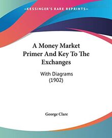 A Money Market Primer And Key To The Exchanges: With Diagrams (1902)