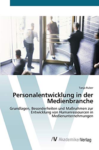 Personalentwicklung in der Medienbranche: Grundlagen, Besonderheiten und Maßnahmen zur Entwicklung von Humanressourcen in Medienunternehmungen