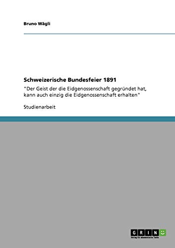 Schweizerische Bundesfeier 1891: Der Geist der die Eidgenossenschaft gegründet hat, kann auch einzig die Eidgenossenschaft erhalten