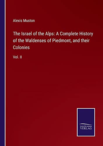 The Israel of the Alps: A Complete History of the Waldenses of Piedmont, and their Colonies: Vol. II