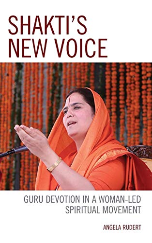 Shakti's New Voice: Guru Devotion in a Woman-Led Spiritual Movement (Explorations in Indic Traditions: Theological, Ethical, and Philosophical)