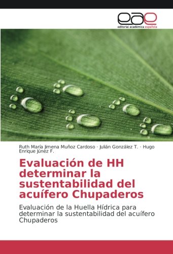 Evaluación de HH determinar la sustentabilidad del acuífero Chupaderos: Evaluación de la Huella Hídrica para determinar la sustentabilidad del acuífero Chupaderos