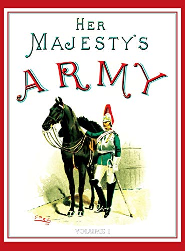 Her Majesty's Army 1888: A Descripitive Account of the various regiments now comprising the Queen's Forces & Indian and Colonial Forces; VOLUME¿1