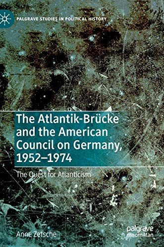 The Atlantik-Brücke and the American Council on Germany, 1952–1974: The Quest for Atlanticism (Palgrave Studies in Political History)