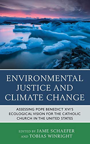 Environmental Justice and Climate Change: Assessing Pope Benedict XVI's Ecological Vision for the Catholic Church in the United States