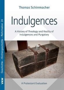 Indulgences: A History of Theology and Reality of Indulgences and Purgatory: A Protestant Evaluation (Geschichte - Kirchengeschichte - Reformation)