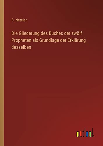 Die Gliederung des Buches der zwölf Propheten als Grundlage der Erklärung desselben