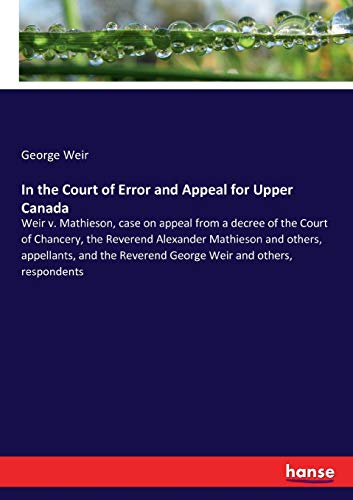 In the Court of Error and Appeal for Upper Canada: Weir v. Mathieson, case on appeal from a decree of the Court of Chancery, the Reverend Alexander ... Reverend George Weir and others, respondents