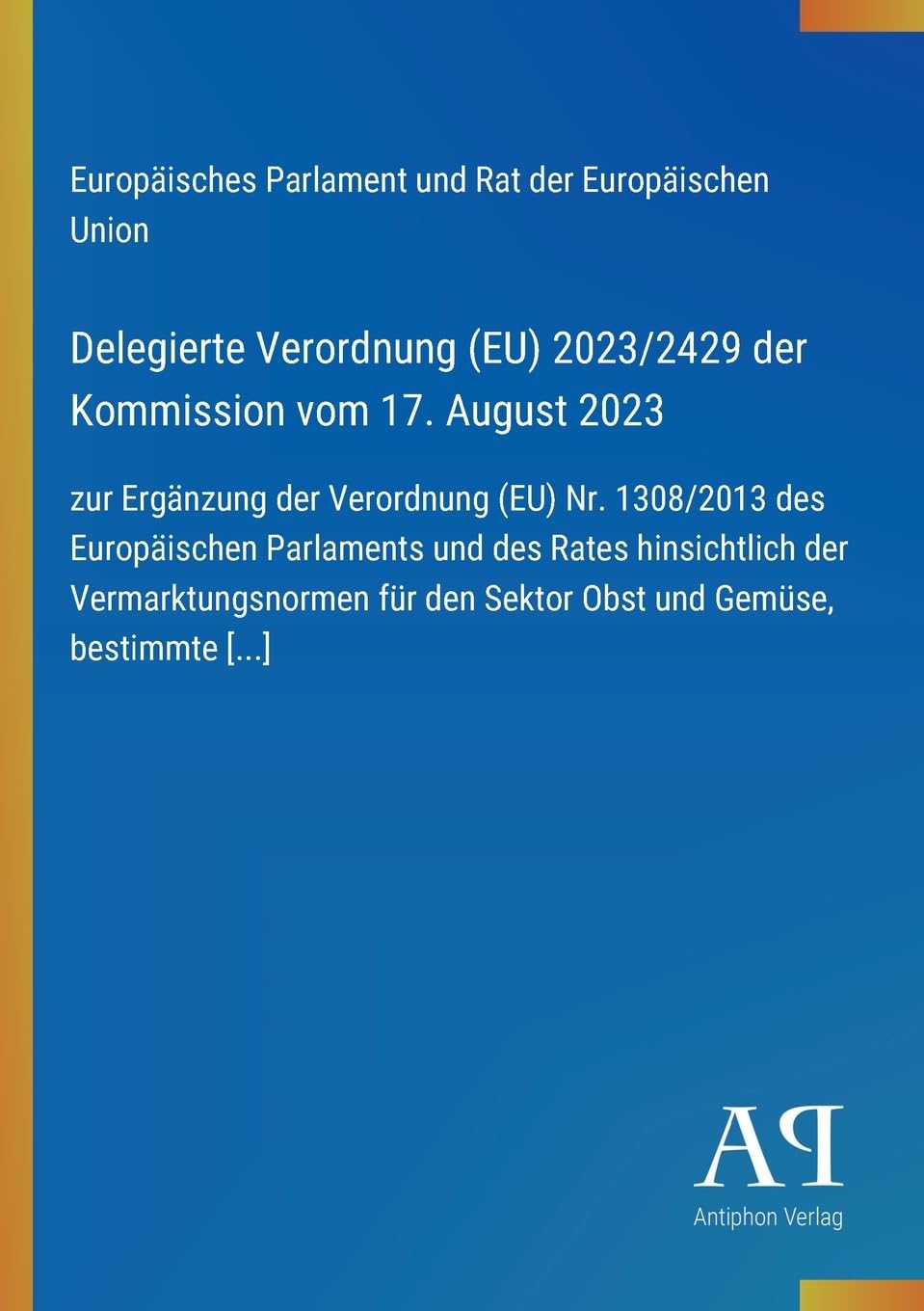 Delegierte Verordnung (EU) 2023/2429 der Kommission vom 17. August 2023: zur Ergänzung der Verordnung (EU) Nr. 1308/2013 des Europäischen Parlaments ... den Sektor Obst und Gemüse, bestimmte [...]