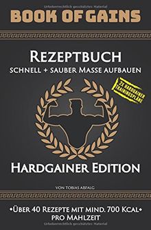 Book of Gains: Rezeptbuch, schnell + sauber Masse aufbauen, Hardgainer Edition, über 40 Rezepte mit mind. 700 Kcal pro Mahlzeit