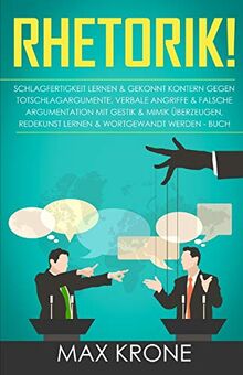 Rhetorik!: Schlagfertigkeit lernen & gekonnt kontern gegen Totschlagargumente, verbale Angriffe & falsche Argumentation - Mit Gestik & Mimik überzeugen, Redekunst lernen & wortgewandt werden - Buch