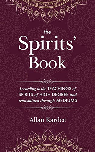 The Spirits' Book: Containing the principles of spiritist doctrine on the immortality of the soul, the nature of spirits and their relations with men, ... of the human race: with an alphabetica