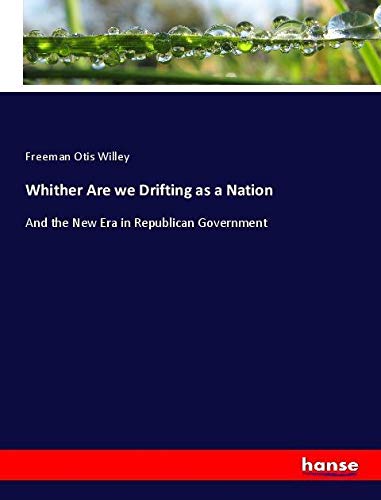 Whither Are we Drifting as a Nation: And the New Era in Republican Government