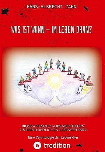WAS IST WANN - IM LEBEN DRAN?: BIOGRAPHISCHE AUFGABEN IN DEN UNTERSCHIEDLICHEN LEBENSPHASEN Eine Psychologie der Lebensalter