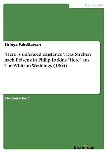 Here is unfenced existence: Das Streben nach Präsenz in Philip Larkins Here aus The Whitsun Weddings (1964)