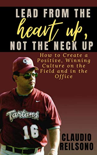 LEAD FROM THE HEART UP, NOT THE NECK UP: How to Create a Positive, Winning Culture on the Field and in the Office